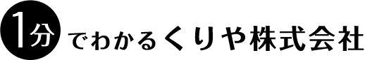 1分でわかるくりや株式会社